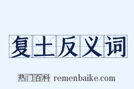 复土反义词是什么意思的图片